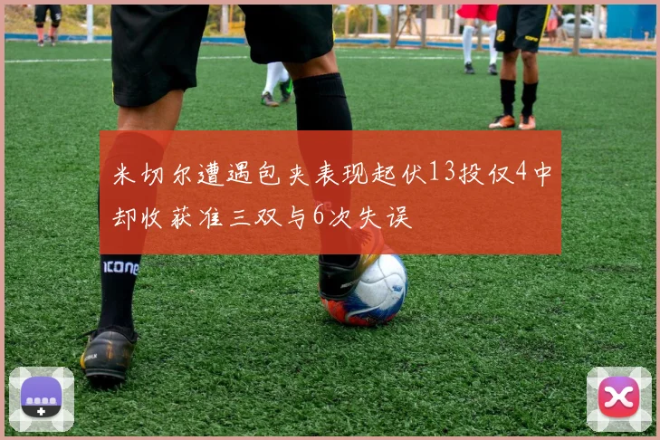 米切尔遭遇包夹表现起伏13投仅4中却收获准三双与6次失误