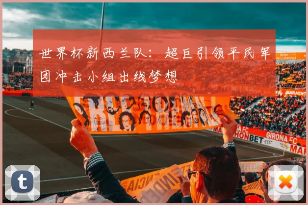 世界杯新西兰队：超巨引领平民军团冲击小组出线梦想