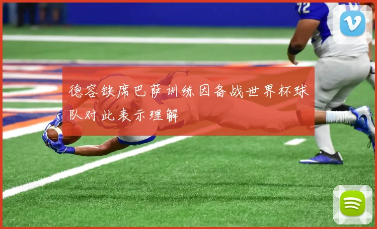 德容缺席巴萨训练因备战世界杯球队对此表示理解