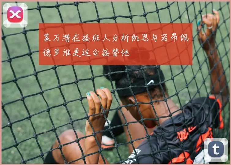 莱万潜在接班人分析凯恩与若昂佩德罗谁更适合接替他