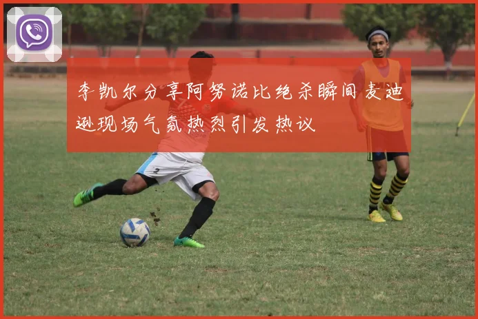 李凯尔分享阿努诺比绝杀瞬间麦迪逊现场气氛热烈引发热议