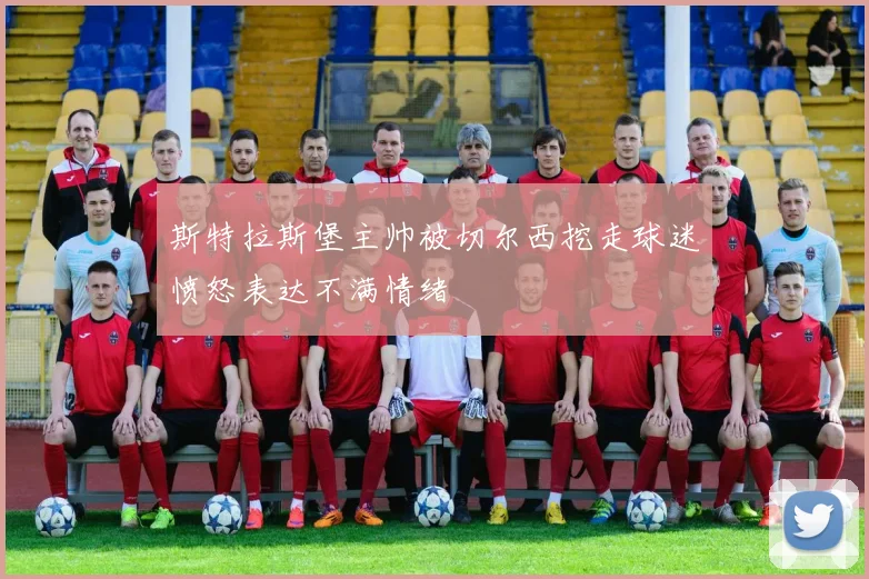 斯特拉斯堡主帅被切尔西挖走球迷愤怒表达不满情绪