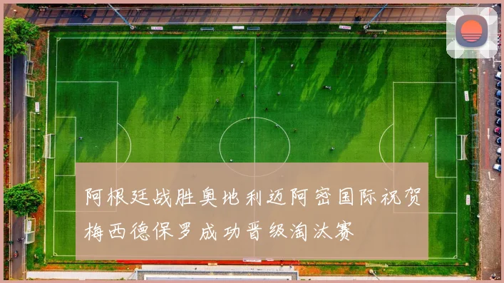 阿根廷战胜奥地利迈阿密国际祝贺梅西德保罗成功晋级淘汰赛