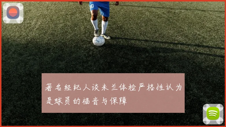 著名经纪人谈米兰体检严格性认为是球员的福音与保障