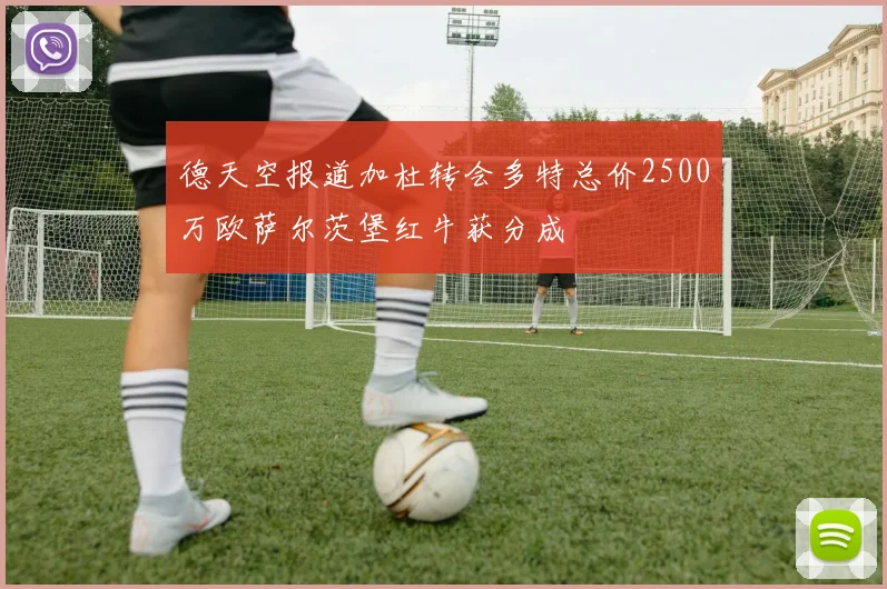 德天空报道加杜转会多特总价2500万欧萨尔茨堡红牛获分成