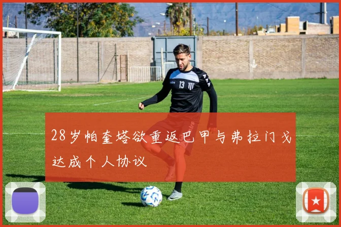 28岁帕奎塔欲重返巴甲与弗拉门戈达成个人协议