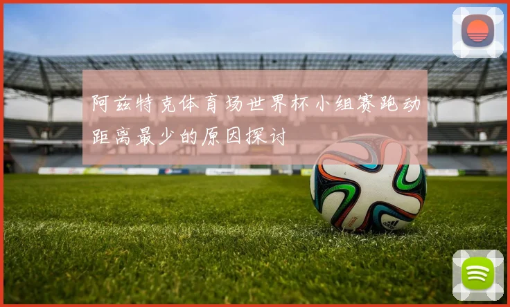 阿兹特克体育场世界杯小组赛跑动距离最少的原因探讨